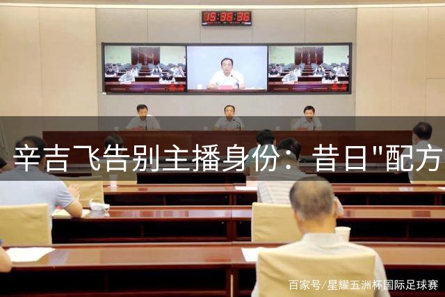 辛吉飞告别主播身份：昔日"配方杀手"何去何从