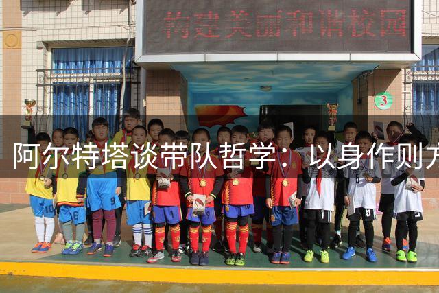 阿尔特塔谈带队哲学：以身作则方能激励全队